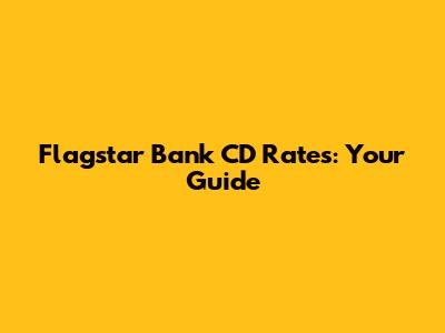 Flagstar Bank CD Rates: Your Guide