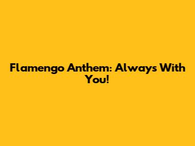 Flamengo Anthem: Always With You!