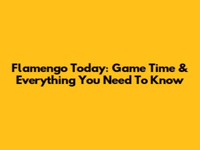 Flamengo Today: Game Time & Everything You Need To Know