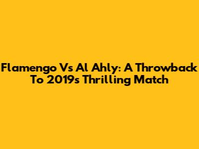 Flamengo Vs Al Ahly: A Throwback To 2019's Thrilling Match