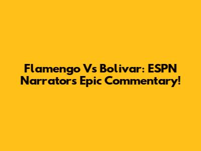 Flamengo Vs Bolivar: ESPN Narrator's Epic Commentary!