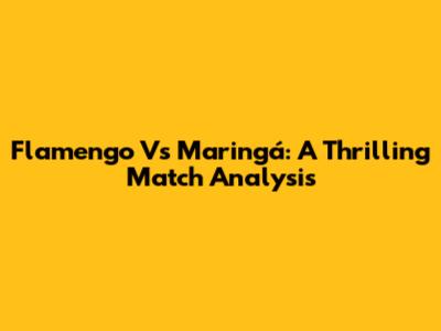 Flamengo Vs Maringá: A Thrilling Match Analysis