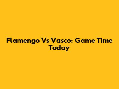 Flamengo Vs Vasco: Game Time Today