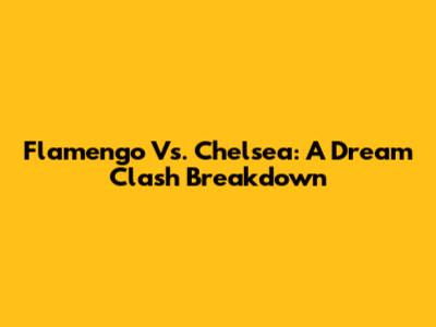 Flamengo Vs. Chelsea: A Dream Clash Breakdown