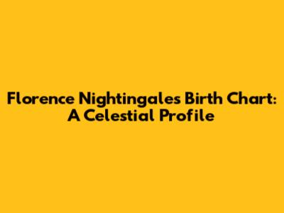 Florence Nightingale's Birth Chart: A Celestial Profile