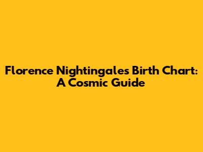 Florence Nightingale's Birth Chart: A Cosmic Guide