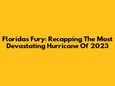 Florida's Fury: Recapping The Most Devastating Hurricane Of 2023