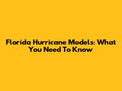 Florida Hurricane Models: What You Need To Know
