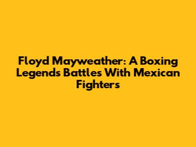 Floyd Mayweather: A Boxing Legend's Battles With Mexican Fighters