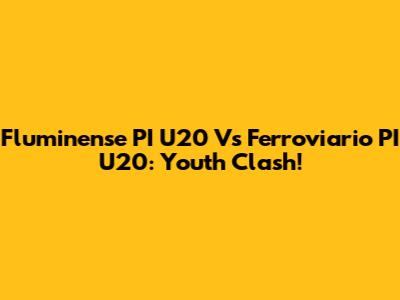 Fluminense PI U20 Vs Ferroviario PI U20: Youth Clash!