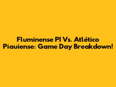 Fluminense PI Vs. Atlético Piauiense: Game Day Breakdown!