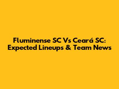 Fluminense SC Vs Ceará SC: Expected Lineups & Team News