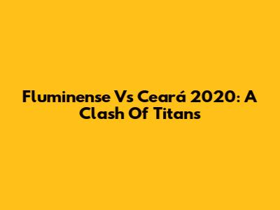 Fluminense Vs Ceará 2020: A Clash Of Titans