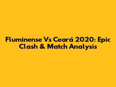 Fluminense Vs Ceará 2020: Epic Clash & Match Analysis