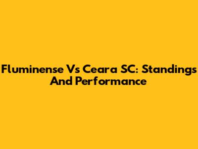 Fluminense Vs Ceara SC: Standings And Performance