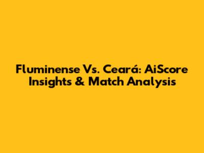 Fluminense Vs. Ceará: AiScore Insights & Match Analysis