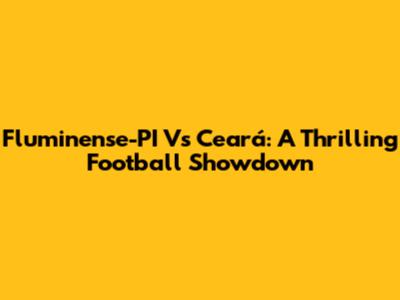 Fluminense-PI Vs Ceará: A Thrilling Football Showdown