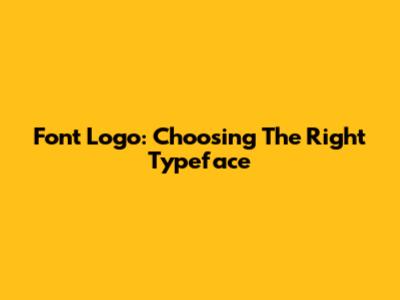 Font Logo: Choosing The Right Typeface