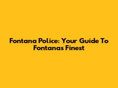 Fontana Police: Your Guide To Fontana's Finest