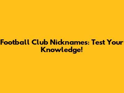 Football Club Nicknames: Test Your Knowledge!