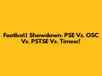 Football Showdown: PSE Vs. OSC Vs. PSTSE Vs. Timesc!