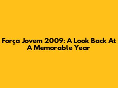 Força Jovem 2009: A Look Back At A Memorable Year
