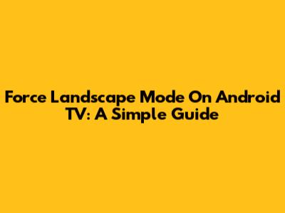 Force Landscape Mode On Android TV: A Simple Guide