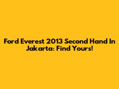 Ford Everest 2013 Second Hand In Jakarta: Find Yours!