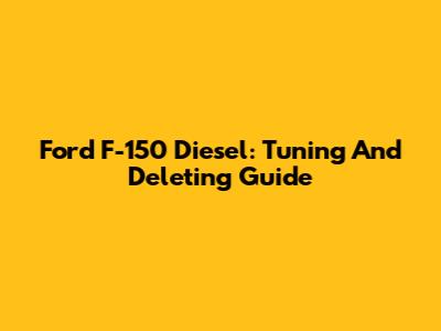 Ford F-150 Diesel: Tuning And Deleting Guide