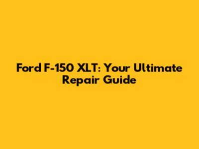 Ford F-150 XLT: Your Ultimate Repair Guide