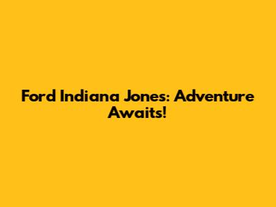 Ford Indiana Jones: Adventure Awaits!
