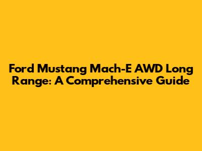 Ford Mustang Mach-E AWD Long Range: A Comprehensive Guide