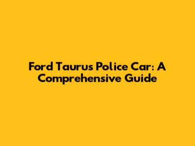 Ford Taurus Police Car: A Comprehensive Guide