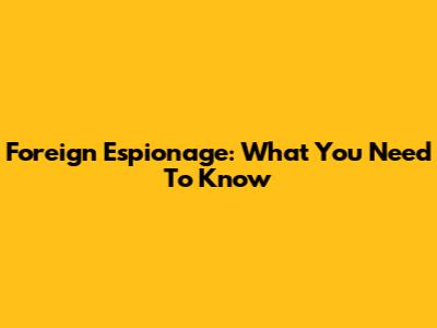 Foreign Espionage: What You Need To Know