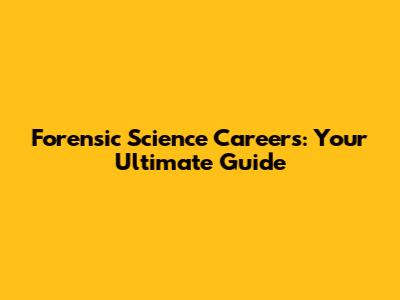 Forensic Science Careers: Your Ultimate Guide