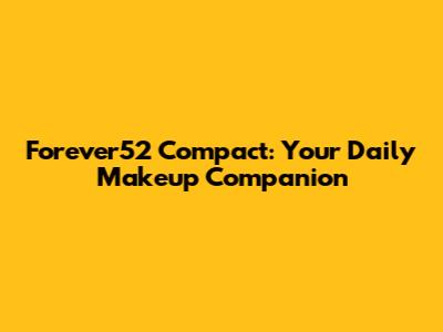 Forever52 Compact: Your Daily Makeup Companion