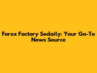 Forex Factory Sedaily: Your Go-To News Source