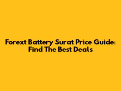 Forext Battery Surat Price Guide: Find The Best Deals