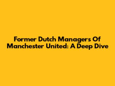 Former Dutch Managers Of Manchester United: A Deep Dive