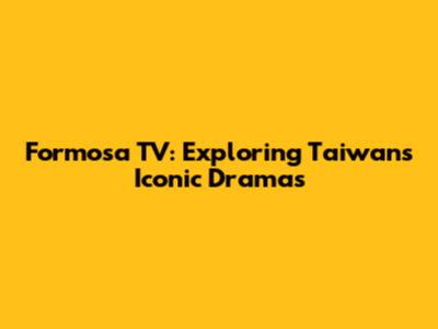 Formosa TV: Exploring Taiwan's Iconic Dramas