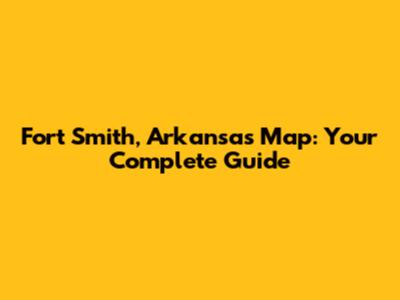 Fort Smith, Arkansas Map: Your Complete Guide