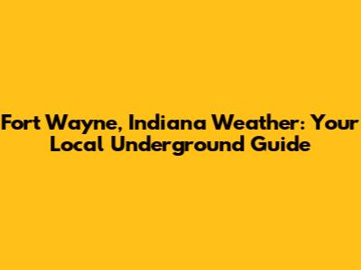 Fort Wayne, Indiana Weather: Your Local Underground Guide