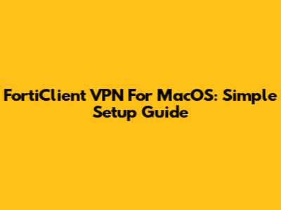 FortiClient VPN For MacOS: Simple Setup Guide