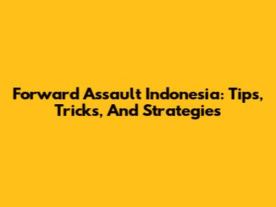 Forward Assault Indonesia: Tips, Tricks, And Strategies