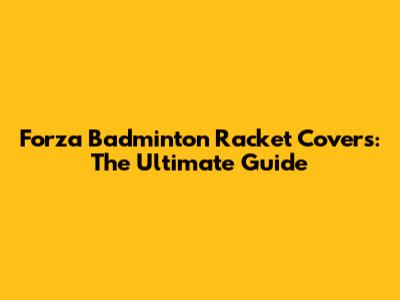 Forza Badminton Racket Covers: The Ultimate Guide
