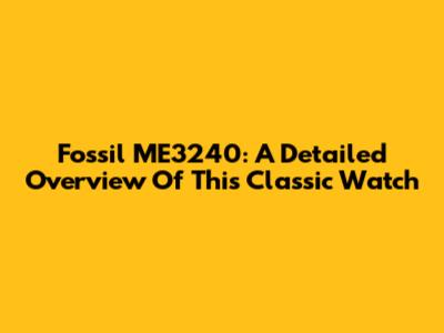 Fossil ME3240: A Detailed Overview Of This Classic Watch