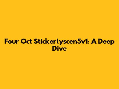 Four Oct Stickerlyscen5v1: A Deep Dive