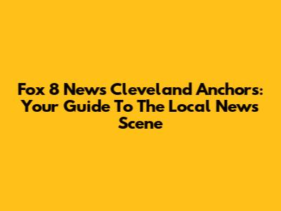 Fox 8 News Cleveland Anchors: Your Guide To The Local News Scene
