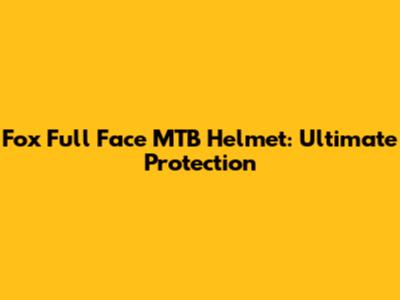 Fox Full Face MTB Helmet: Ultimate Protection