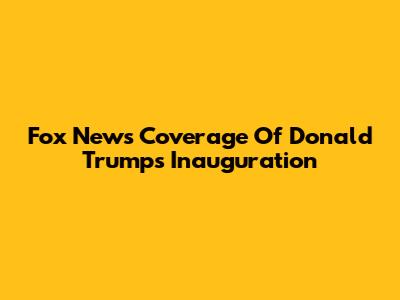 Fox News' Coverage Of Donald Trump's Inauguration